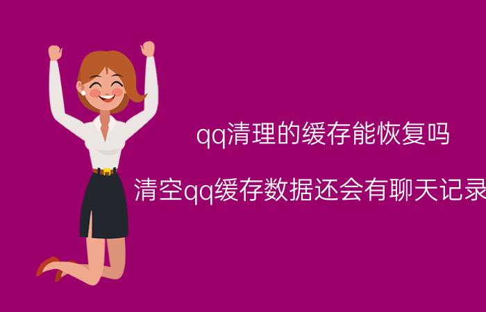 qq清理的缓存能恢复吗 清空qq缓存数据还会有聊天记录吗？